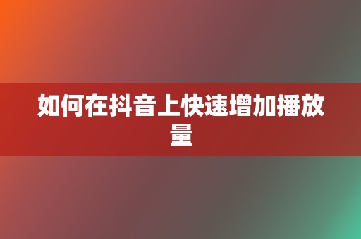 如何在抖音上快速增加播放量  第2张