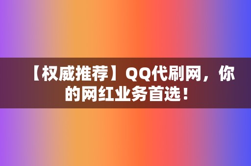 【权威推荐】QQ代刷网，你的网红业务首选！