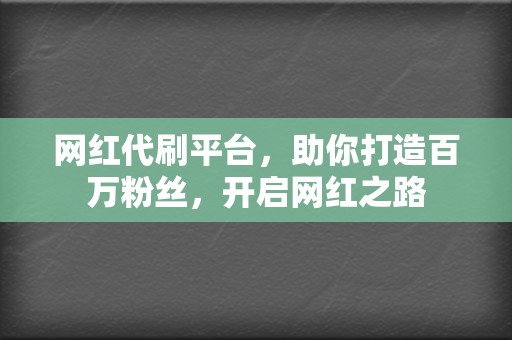 网红代刷平台，助你打造百万粉丝，开启网红之路