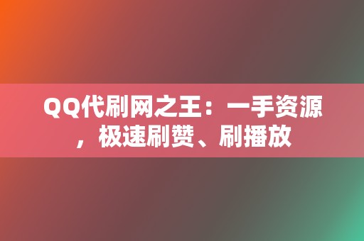 QQ代刷网之王：一手资源，极速刷赞、刷播放  第2张