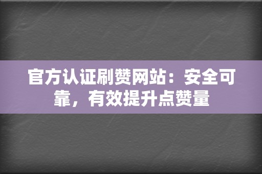 官方认证刷赞网站：安全可靠，有效提升点赞量