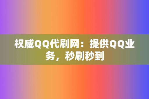 权威QQ代刷网：提供QQ业务，秒刷秒到