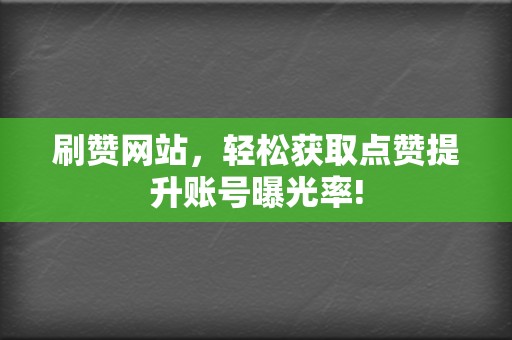 刷赞网站，轻松获取点赞提升账号曝光率!