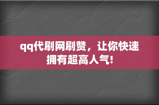 qq代刷网刷赞，让你快速拥有超高人气!