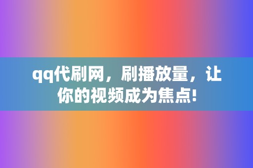 qq代刷网，刷播放量，让你的视频成为焦点!