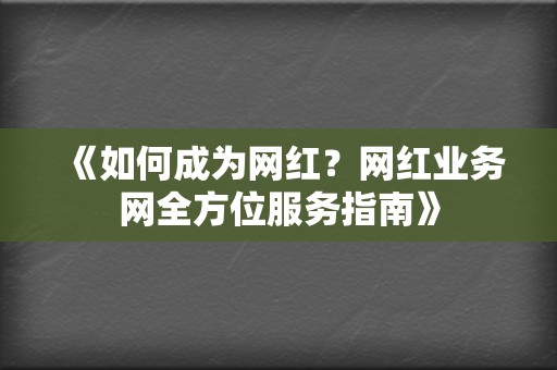 《如何成为网红？网红业务网全方位服务指南》