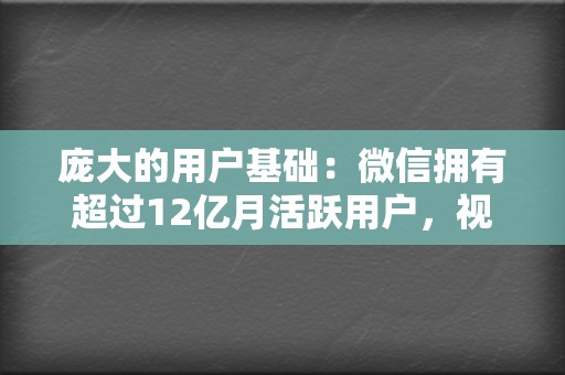 庞大的用户基础：微信拥有超过12亿月活跃用户，视频号直接触达这一庞大用户群。  第2张