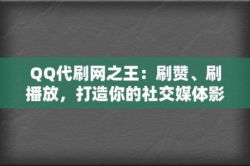 QQ代刷网之王：刷赞、刷播放，打造你的社交媒体影响力  第2张