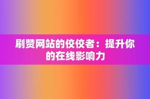 刷赞网站的佼佼者：提升你的在线影响力  第2张