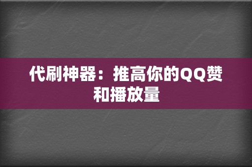 代刷神器：推高你的QQ赞和播放量