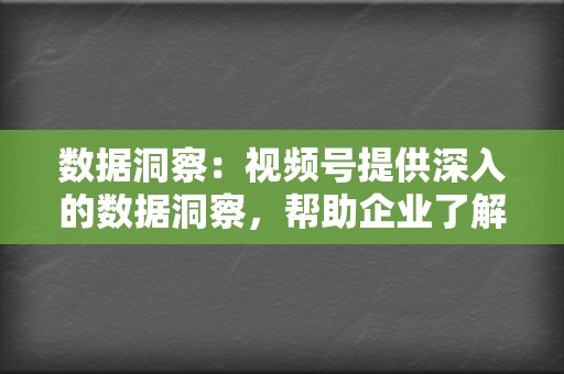 数据洞察：视频号提供深入的数据洞察，帮助企业了解受众表现并优化视频策略。