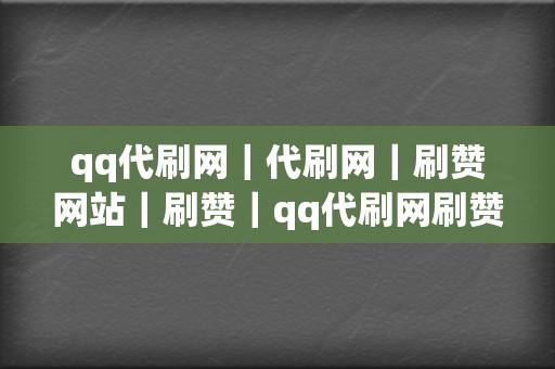 qq代刷网｜代刷网｜刷赞网站｜刷赞｜qq代刷网刷赞｜代刷网｜qq代刷网｜刷播放｜网红业务网｜小红书业务｜视频号业务