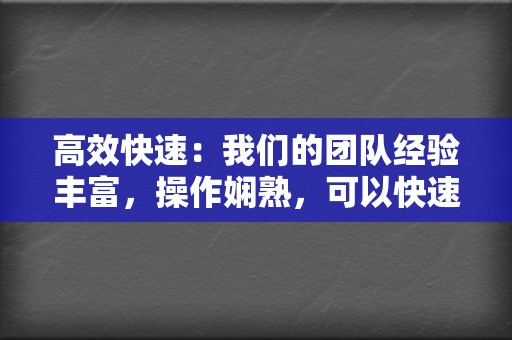 高效快速：我们的团队经验丰富，操作娴熟，可以快速完成您的代刷需求。