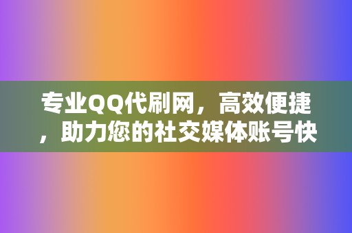 专业QQ代刷网，高效便捷，助力您的社交媒体账号快速发展