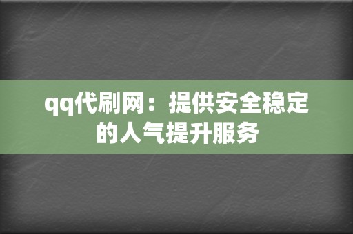 qq代刷网：提供安全稳定的人气提升服务