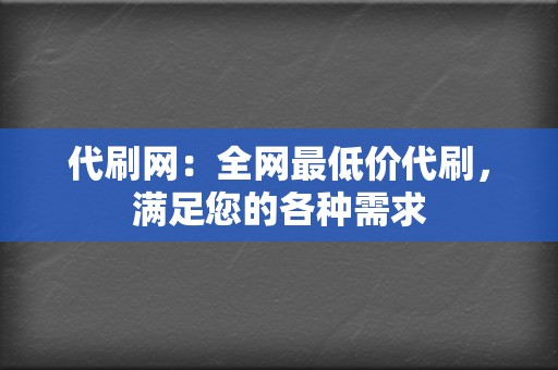 代刷网：全网最低价代刷，满足您的各种需求