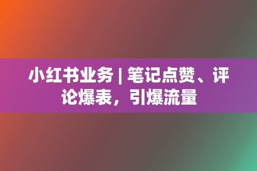 小红书业务 | 笔记点赞、评论爆表，引爆流量