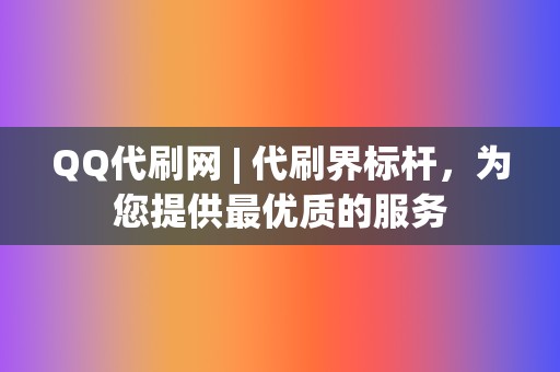 QQ代刷网 | 代刷界标杆，为您提供最优质的服务  第2张