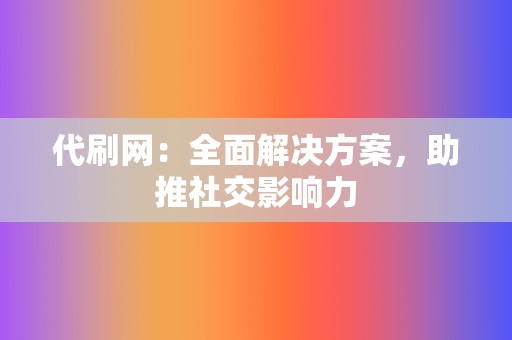 代刷网：全面解决方案，助推社交影响力  第2张