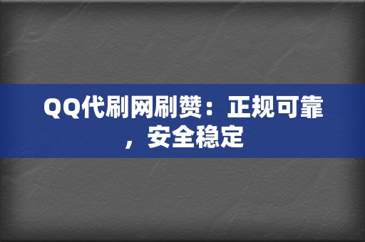 QQ代刷网刷赞：正规可靠，安全稳定