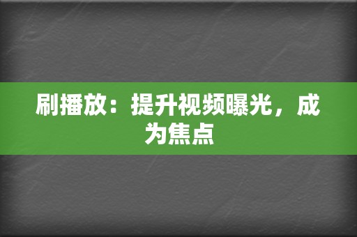 刷播放：提升视频曝光，成为焦点