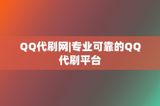 QQ代刷网|专业可靠的QQ代刷平台