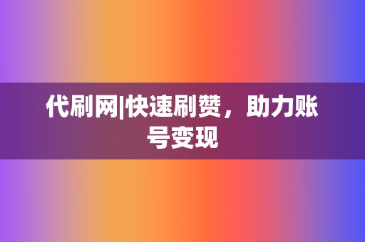 代刷网|快速刷赞，助力账号变现  第2张