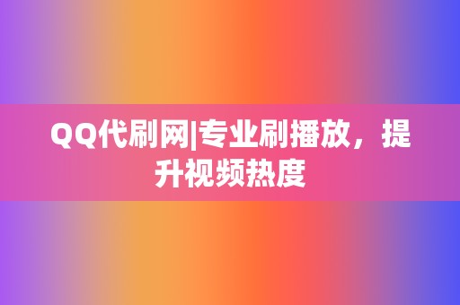 QQ代刷网|专业刷播放，提升视频热度