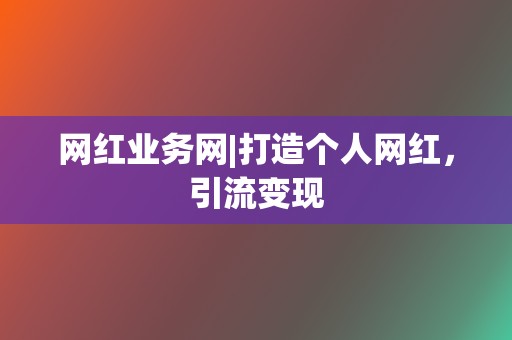 网红业务网|打造个人网红，引流变现  第2张