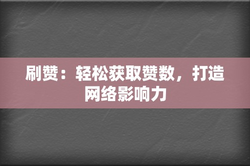 刷赞：轻松获取赞数，打造网络影响力