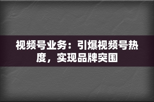 视频号业务：引爆视频号热度，实现品牌突围