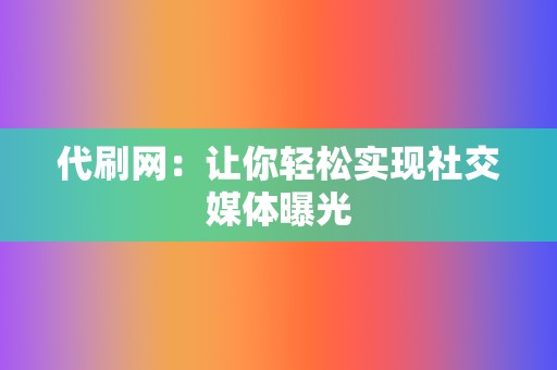 代刷网：让你轻松实现社交媒体曝光