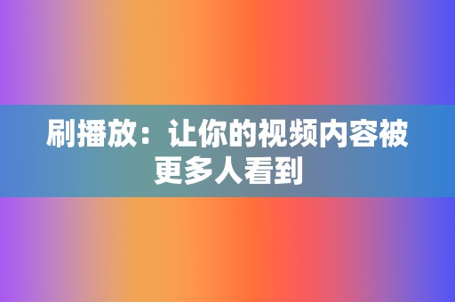 刷播放：让你的视频内容被更多人看到