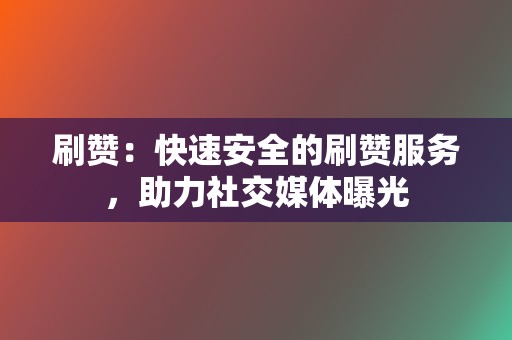 刷赞：快速安全的刷赞服务，助力社交媒体曝光