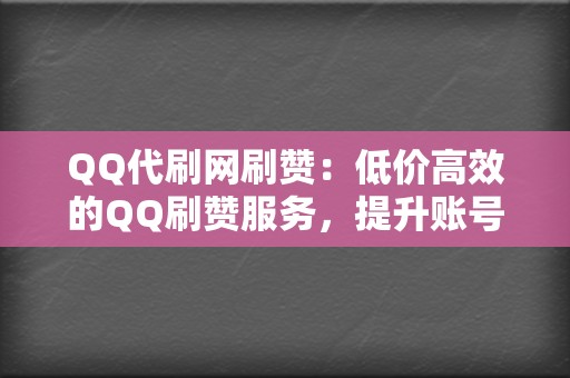 QQ代刷网刷赞：低价高效的QQ刷赞服务，提升账号人气