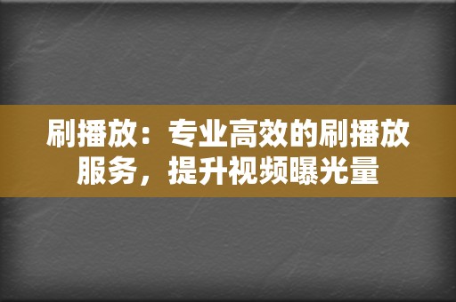 刷播放：专业高效的刷播放服务，提升视频曝光量  第2张