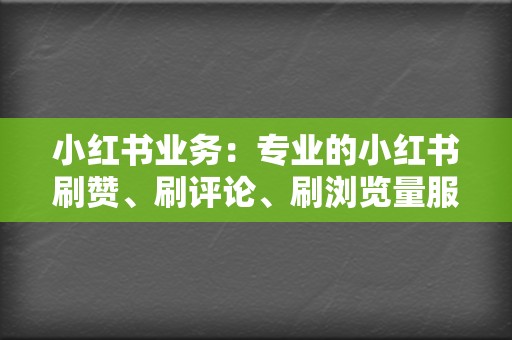 小红书业务：专业的小红书刷赞、刷评论、刷浏览量服务  第2张