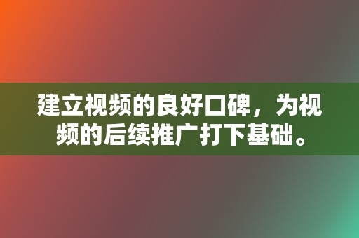 建立视频的良好口碑，为视频的后续推广打下基础。