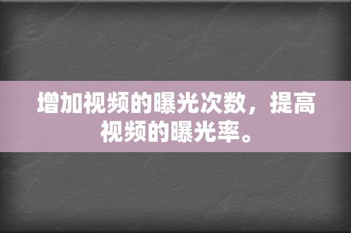 增加视频的曝光次数，提高视频的曝光率。