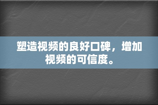 塑造视频的良好口碑，增加视频的可信度。