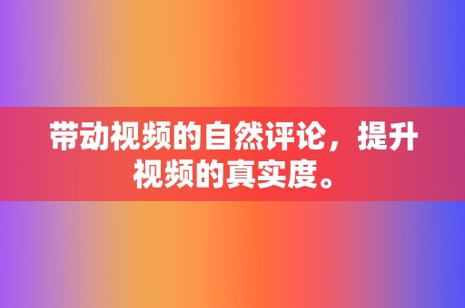 带动视频的自然评论，提升视频的真实度。  第2张