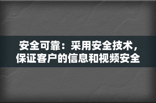 安全可靠：采用安全技术，保证客户的信息和视频安全。