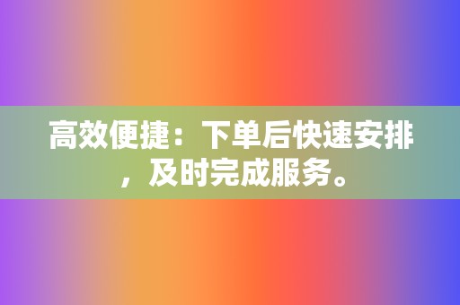 高效便捷：下单后快速安排，及时完成服务。