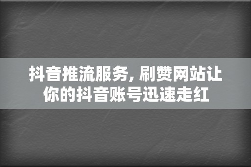 抖音推流服务, 刷赞网站让你的抖音账号迅速走红  第2张