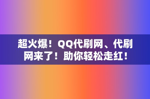 超火爆！QQ代刷网、代刷网来了！助你轻松走红！  第2张