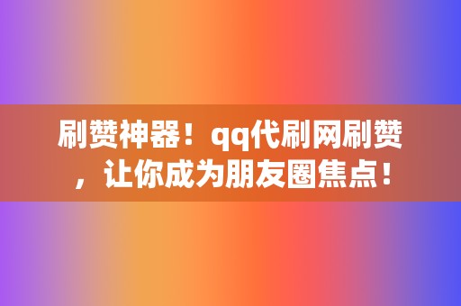 刷赞神器！qq代刷网刷赞，让你成为朋友圈焦点！