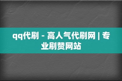 qq代刷 - 高人气代刷网 | 专业刷赞网站