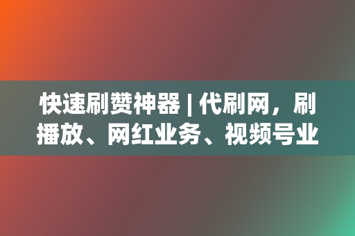 快速刷赞神器 | 代刷网，刷播放、网红业务、视频号业务