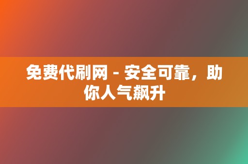 免费代刷网 - 安全可靠，助你人气飙升