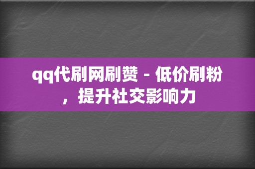 qq代刷网刷赞 - 低价刷粉，提升社交影响力